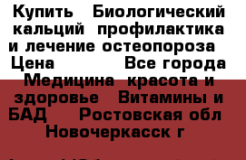 Купить : Биологический кальций -профилактика и лечение остеопороза › Цена ­ 3 090 - Все города Медицина, красота и здоровье » Витамины и БАД   . Ростовская обл.,Новочеркасск г.